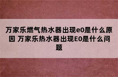 万家乐燃气热水器出现e0是什么原因 万家乐热水器出现E0是什么问题